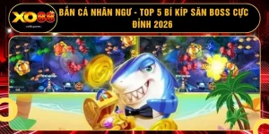 Bắn Cá Nhân Ngư - Top 5 Bí Kíp Săn Boss Cực Đỉnh 2026 