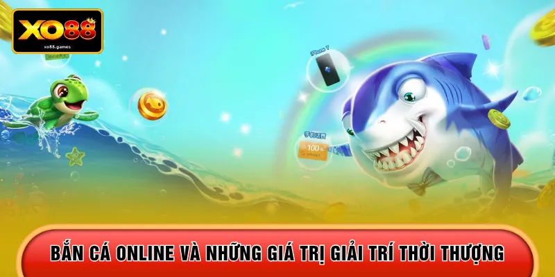 Bắn cá online và những giá trị giải trí thời thượng 