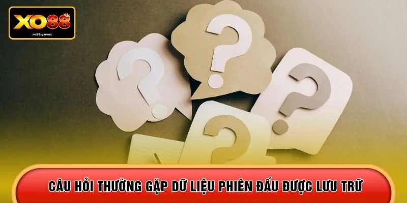 Câu hỏi thường gặp dữ liệu phiên đấu được lưu trữ
