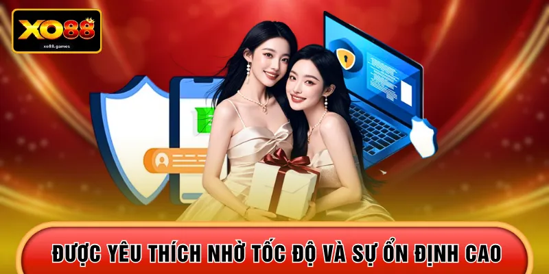 Được yêu thích nhờ tốc độ và sự ổn định cao