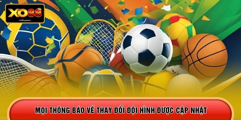 Mọi thông báo về thay đổi đội hình được cập nhật
