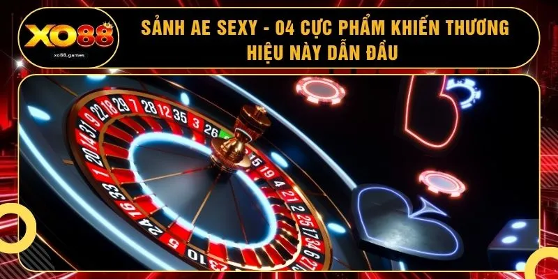 Sảnh AE Sexy - 04 Cực Phẩm Khiến Thương Hiệu Này Dẫn Đầu 