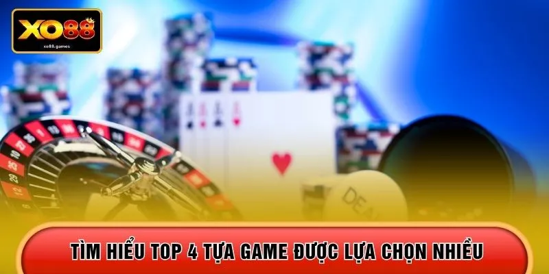Tìm hiểu top 4 tựa game được lựa chọn nhiều