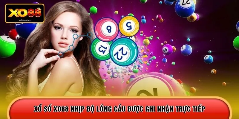 Xổ số XO88 nhịp độ lồng cầu được ghi nhận trực tiếp 